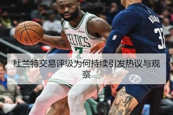 杜兰特交易评级为何持续引发热议与观察