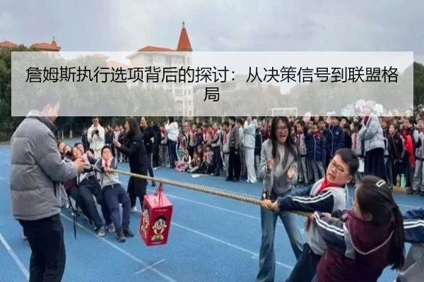 詹姆斯执行选项背后的探讨：从决策信号到联盟格局
